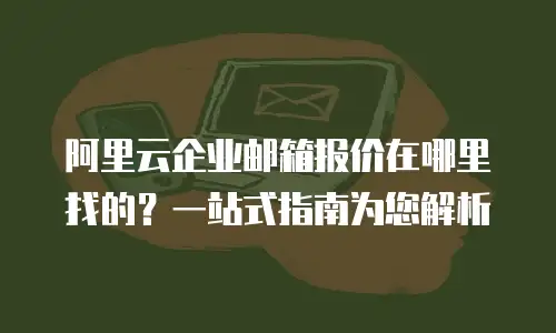 阿里云企业邮箱报价在哪里找的？一站式指南为您解析