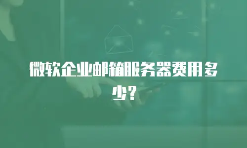 微软企业邮箱服务器费用多少？