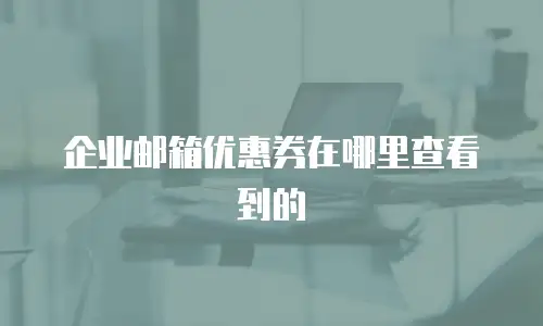 企业邮箱优惠券在哪里查看到的