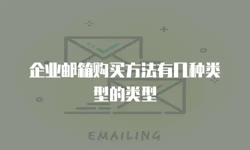 企业邮箱购买方法有几种类型的类型