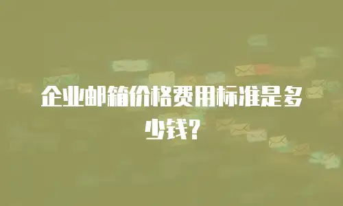 企业邮箱价格费用标准是多少钱？