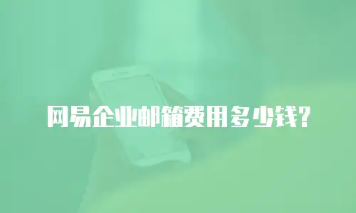 网易企业邮箱费用多少钱?