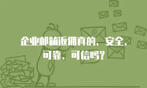 企业邮箱返佣真的、安全、可靠、可信吗?
