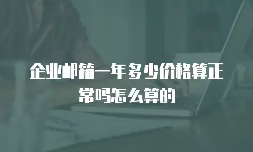 企业邮箱一年多少价格算正常吗怎么算的