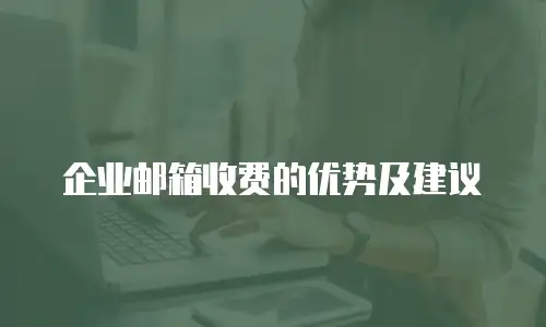 企业邮箱收费的优势及建议