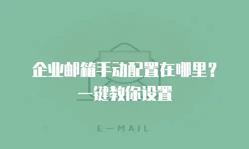 企业邮箱手动配置在哪里？一键教你设置