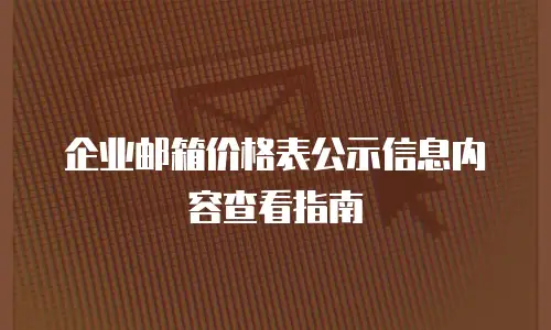 企业邮箱价格表公示信息内容查看指南