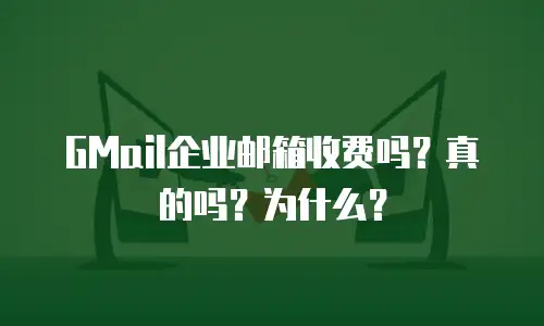 GMail企业邮箱收费吗？真的吗？为什么？