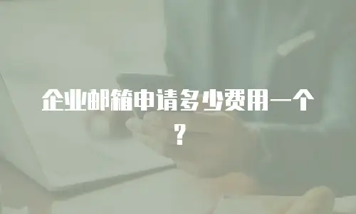 企业邮箱申请多少费用一个？