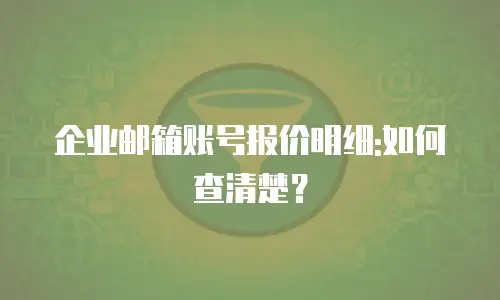 企业邮箱账号报价明细:如何查清楚？