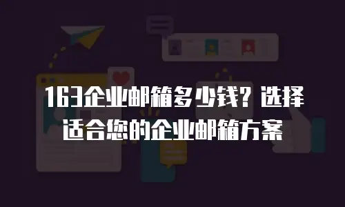 163企业邮箱多少钱？选择适合您的企业邮箱方案