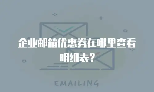 企业邮箱优惠券在哪里查看明细表？