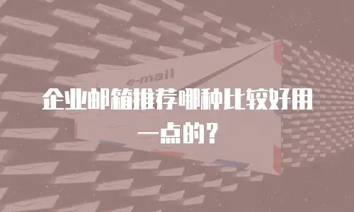 企业邮箱推荐哪种比较好用一点的?