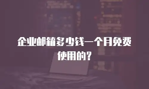 企业邮箱多少钱一个月免费使用的？