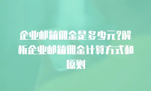  企业邮箱佣金是多少元?解析企业邮箱佣金计算方式和原则