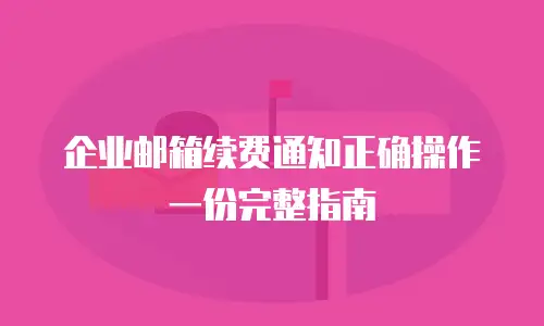 企业邮箱续费通知正确操作一份完整指南