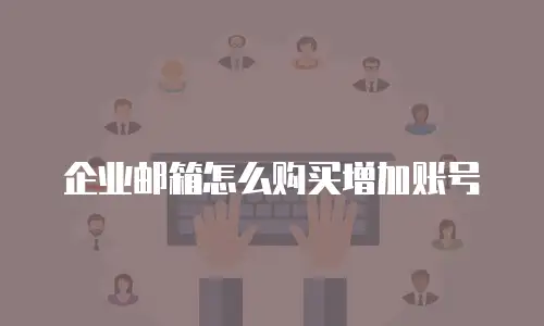 企业邮箱怎么购买增加账号
