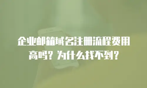 企业邮箱域名注册流程费用高吗?为什么找不到?