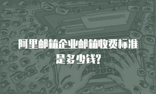 阿里邮箱企业邮箱收费标准是多少钱?