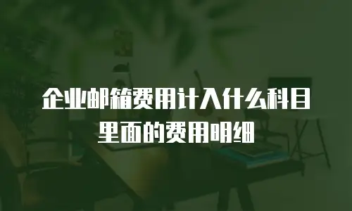 企业邮箱费用计入什么科目里面的费用明细