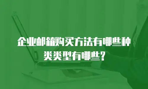 企业邮箱购买方法有哪些种类类型有哪些?
