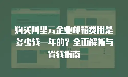 购买阿里云企业邮箱费用是多少钱一年的？全面解析与省钱指南