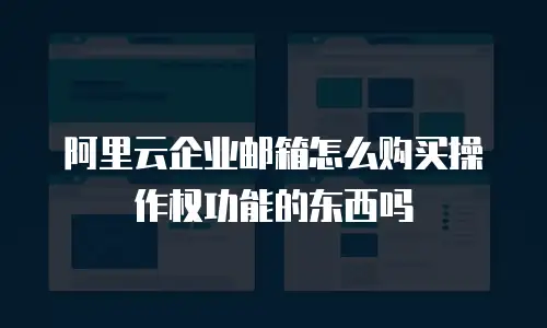 阿里云企业邮箱怎么购买操作权功能的东西吗