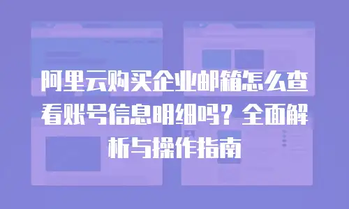 阿里云购买企业邮箱怎么查看账号信息明细吗？全面解析与操作指南