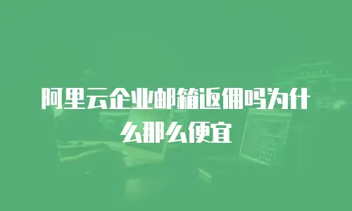 阿里云企业邮箱返佣吗为什么那么便宜