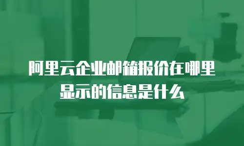 阿里云企业邮箱报价在哪里显示的信息是什么