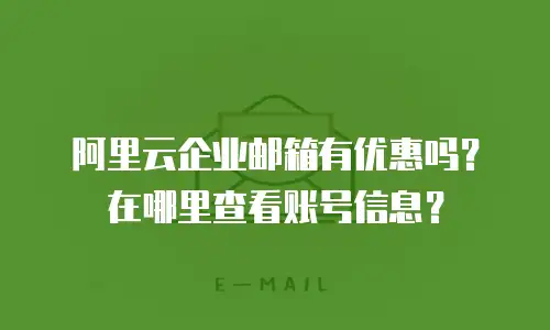 阿里云企业邮箱有优惠吗?在哪里查看账号信息?