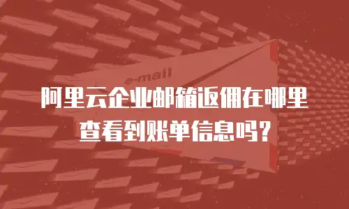 阿里云企业邮箱返佣在哪里查看到账单信息吗？