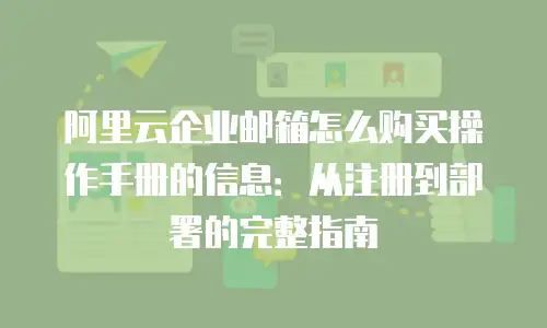 阿里云企业邮箱怎么购买操作手册的信息：从注册到部署的完整指南