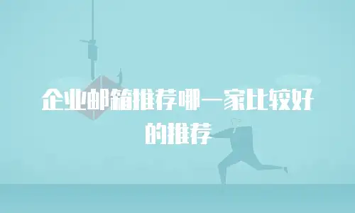 企业邮箱推荐哪一家比较好的推荐