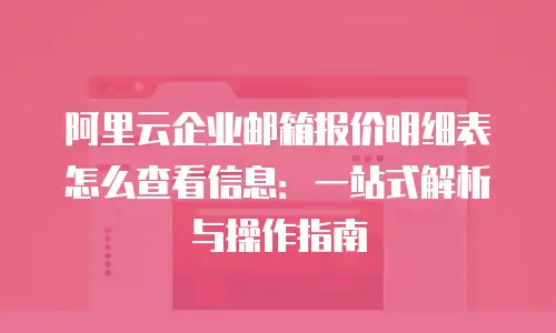 阿里云企业邮箱报价明细表怎么查看信息：一站式解析与操作指南
