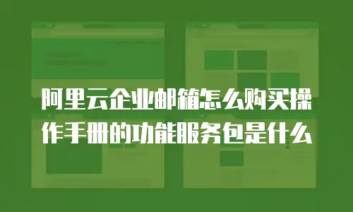 阿里云企业邮箱怎么购买操作手册的功能服务包是什么