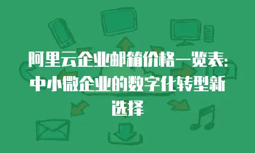 阿里云企业邮箱价格一览表：中小微企业的数字化转型新选择