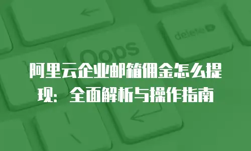 阿里云企业邮箱佣金怎么提现：全面解析与操作指南