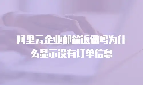 阿里云企业邮箱返佣吗为什么显示没有订单信息
