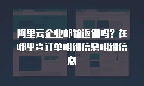 阿里云企业邮箱返佣吗?在哪里查订单明细信息明细信息