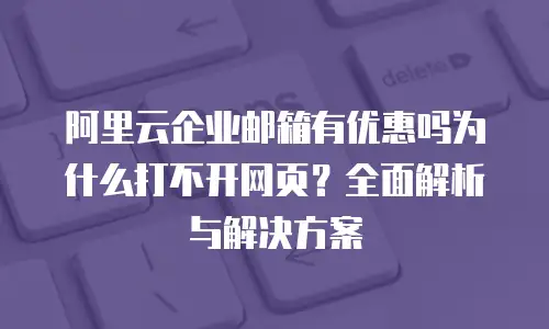 阿里云企业邮箱有优惠吗为什么打不开网页？全面解析与解决方案