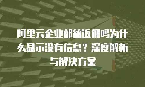 阿里云企业邮箱返佣吗为什么显示没有信息？深度解析与解决方案