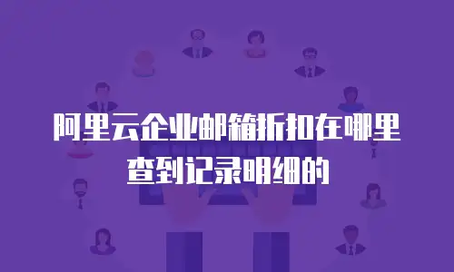 阿里云企业邮箱折扣在哪里查到记录明细的
