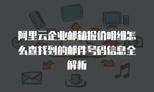 阿里云企业邮箱报价明细怎么查找到的邮件号码信息全解析