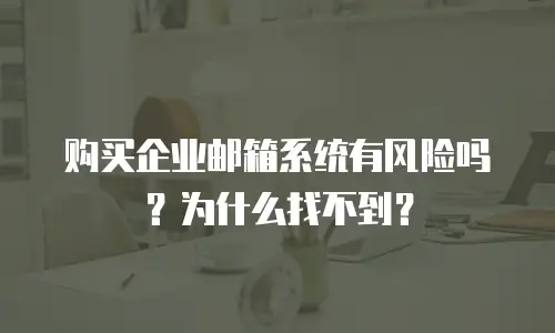 购买企业邮箱系统有风险吗?为什么找不到?