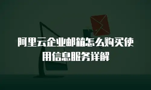 阿里云企业邮箱怎么购买使用信息服务详解