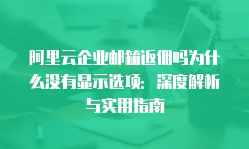 阿里云企业邮箱返佣吗为什么没有显示选项:深度解析与实用指南