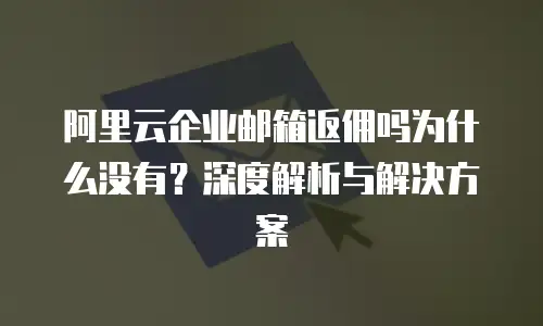 阿里云企业邮箱返佣吗为什么没有？深度解析与解决方案