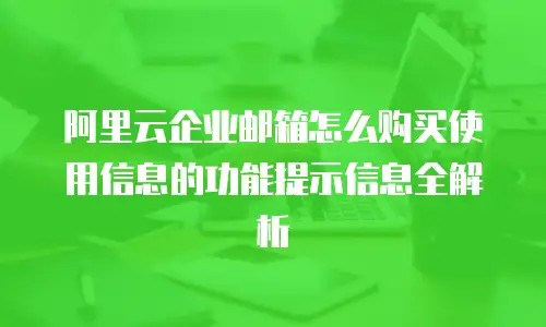 阿里云企业邮箱怎么购买使用信息的功能提示信息全解析