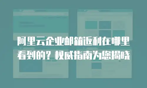 阿里云企业邮箱返利在哪里看到的？权威指南为您揭晓